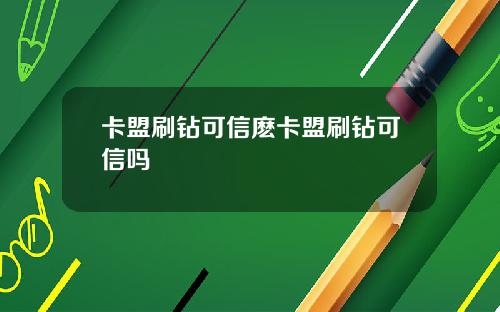 卡盟刷钻可信麽卡盟刷钻可信吗