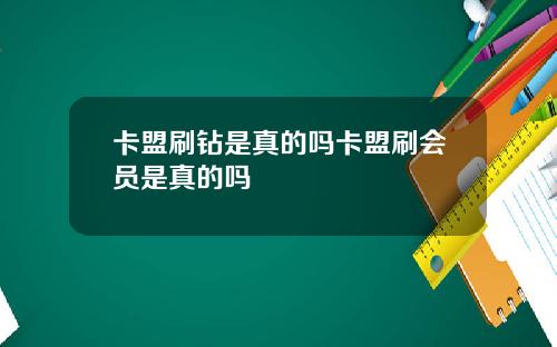 卡盟刷钻是真的吗卡盟刷会员是真的吗