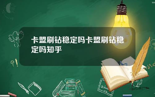 卡盟刷钻稳定吗卡盟刷钻稳定吗知乎