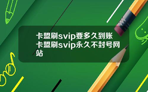 卡盟刷svip要多久到账卡盟刷svip永久不封号网站
