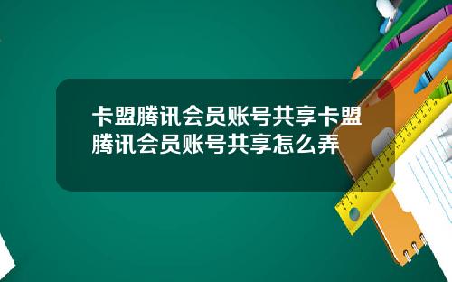 卡盟腾讯会员账号共享卡盟腾讯会员账号共享怎么弄