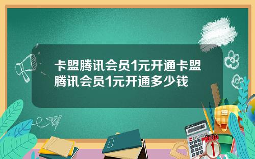 卡盟腾讯会员1元开通卡盟腾讯会员1元开通多少钱