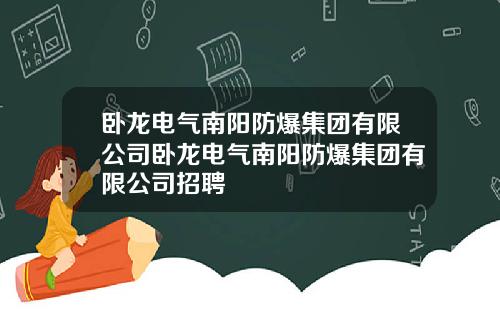 卧龙电气南阳防爆集团有限公司卧龙电气南阳防爆集团有限公司招聘
