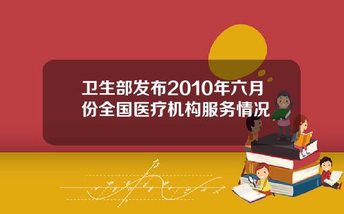 卫生部发布2010年六月份全国医疗机构服务情况
