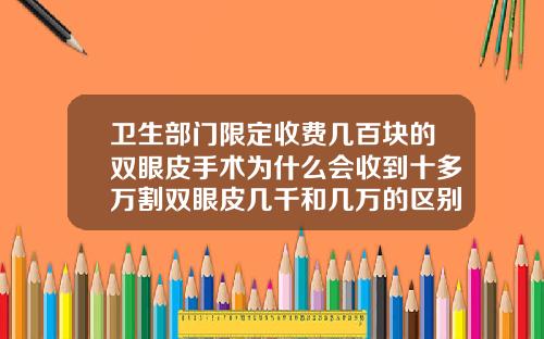 卫生部门限定收费几百块的双眼皮手术为什么会收到十多万割双眼皮几千和几万的区别