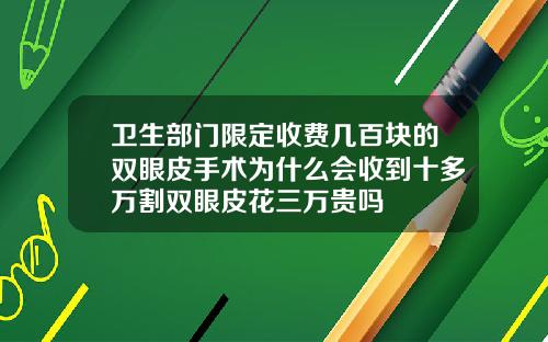 卫生部门限定收费几百块的双眼皮手术为什么会收到十多万割双眼皮花三万贵吗