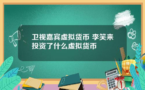 卫视嘉宾虚拟货币 李笑来投资了什么虚拟货币