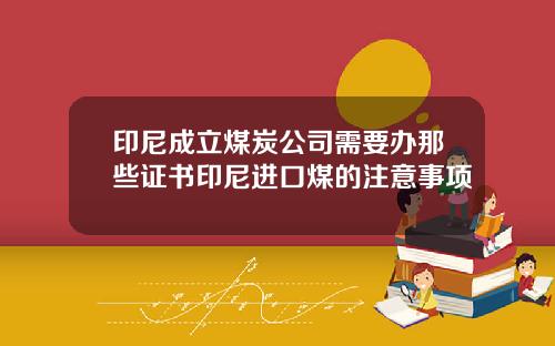 印尼成立煤炭公司需要办那些证书印尼进口煤的注意事项