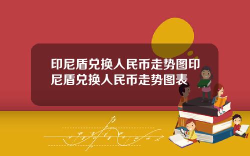 印尼盾兑换人民币走势图印尼盾兑换人民币走势图表