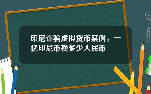 印尼诈骗虚拟货币案例,一亿印尼币换多少人民币