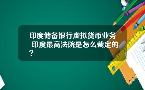 印度储备银行虚拟货币业务 印度最高法院是怎么裁定的?
