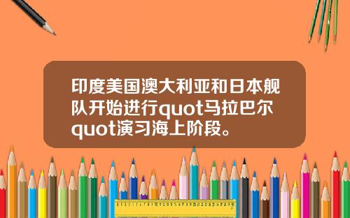 印度美国澳大利亚和日本舰队开始进行quot马拉巴尔quot演习海上阶段。
