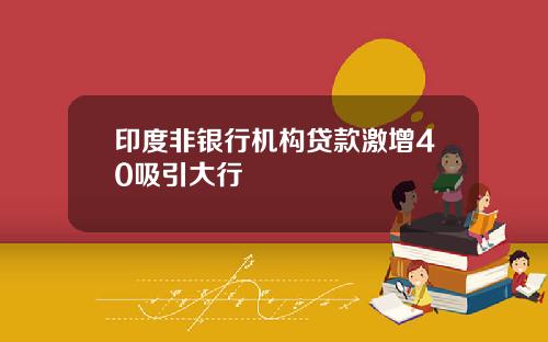 印度非银行机构贷款激增40吸引大行