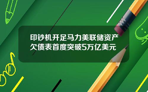 印钞机开足马力美联储资产欠债表首度突破5万亿美元