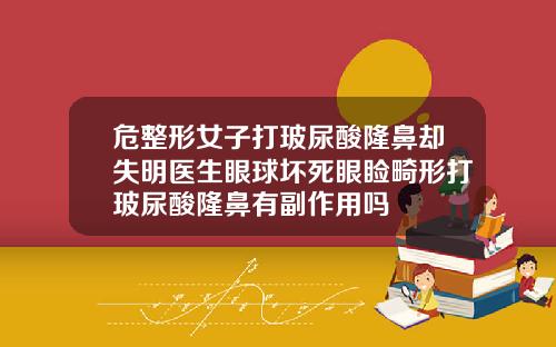 危整形女子打玻尿酸隆鼻却失明医生眼球坏死眼睑畸形打玻尿酸隆鼻有副作用吗