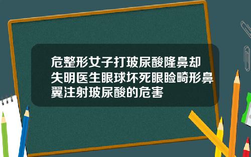 危整形女子打玻尿酸隆鼻却失明医生眼球坏死眼睑畸形鼻翼注射玻尿酸的危害