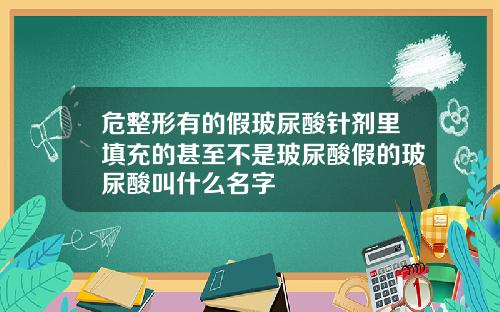 危整形有的假玻尿酸针剂里填充的甚至不是玻尿酸假的玻尿酸叫什么名字