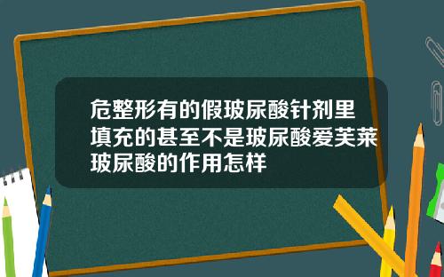 危整形有的假玻尿酸针剂里填充的甚至不是玻尿酸爱芙莱玻尿酸的作用怎样