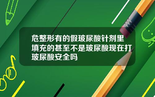 危整形有的假玻尿酸针剂里填充的甚至不是玻尿酸现在打玻尿酸安全吗