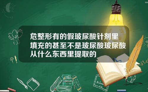 危整形有的假玻尿酸针剂里填充的甚至不是玻尿酸玻尿酸从什么东西里提取的