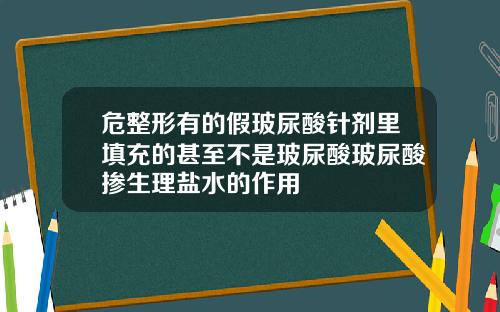 危整形有的假玻尿酸针剂里填充的甚至不是玻尿酸玻尿酸掺生理盐水的作用