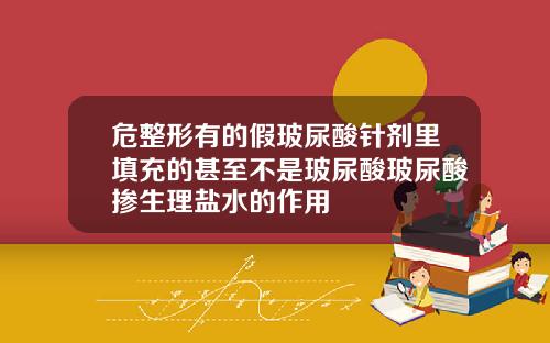 危整形有的假玻尿酸针剂里填充的甚至不是玻尿酸玻尿酸掺生理盐水的作用