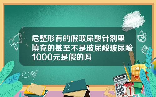 危整形有的假玻尿酸针剂里填充的甚至不是玻尿酸玻尿酸1000元是假的吗