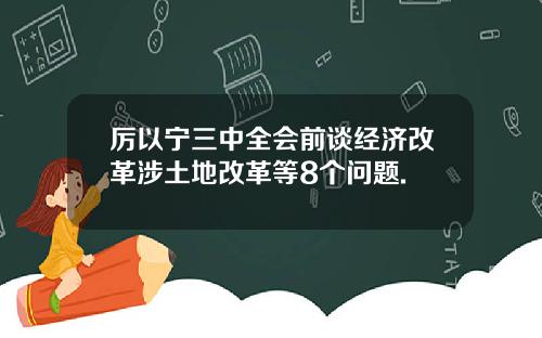 厉以宁三中全会前谈经济改革涉土地改革等8个问题.