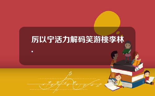 厉以宁活力解码笑游桃李林.