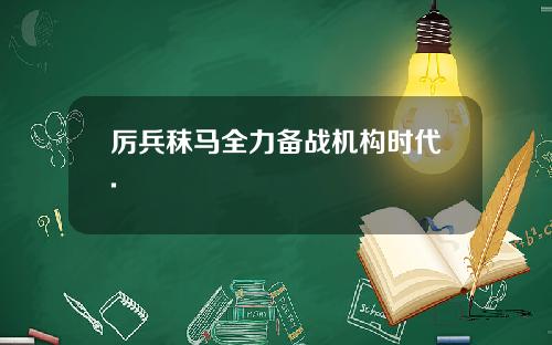 厉兵秣马全力备战机构时代.
