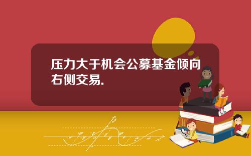 压力大于机会公募基金倾向右侧交易.