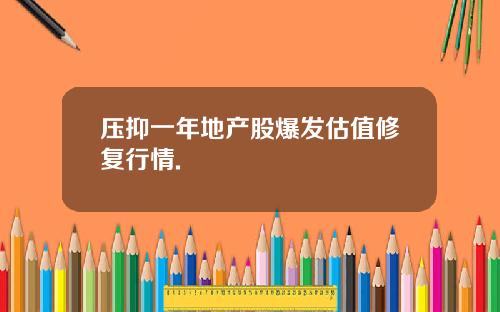 压抑一年地产股爆发估值修复行情.