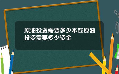 原油投资需要多少本钱原油投资需要多少资金