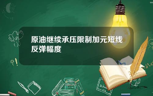 原油继续承压限制加元短线反弹幅度