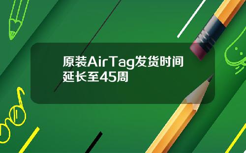 原装AirTag发货时间延长至45周