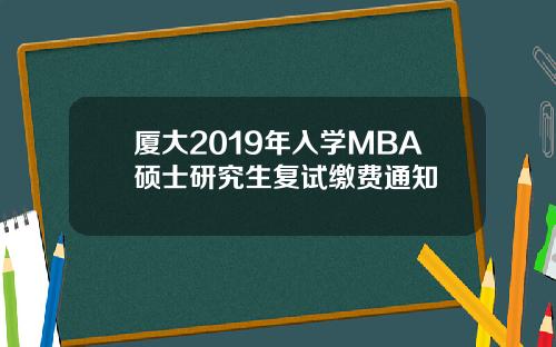 厦大2019年入学MBA硕士研究生复试缴费通知