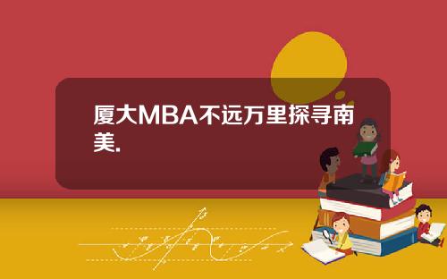 厦大MBA不远万里探寻南美.