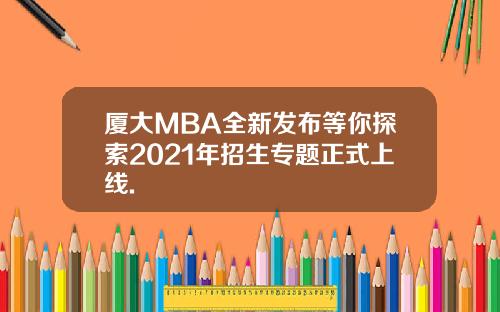 厦大MBA全新发布等你探索2021年招生专题正式上线.