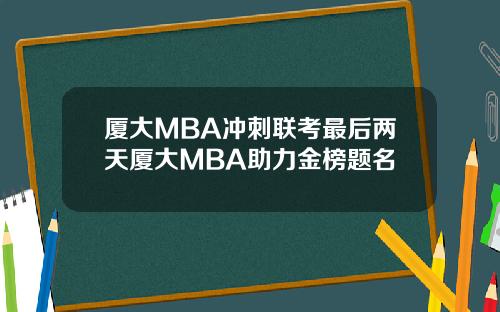 厦大MBA冲刺联考最后两天厦大MBA助力金榜题名