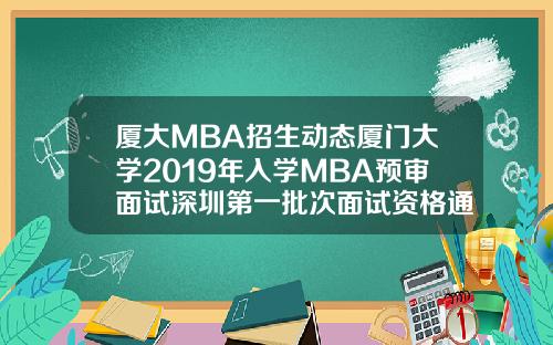 厦大MBA招生动态厦门大学2019年入学MBA预审面试深圳第一批次面试资格通知