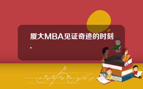 厦大MBA见证奇迹的时刻.