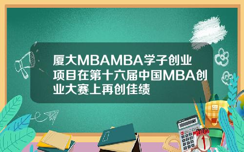 厦大MBAMBA学子创业项目在第十六届中国MBA创业大赛上再创佳绩