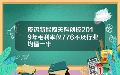 厦钨新能闯关科创板2019年毛利率仅776不及行业均值一半