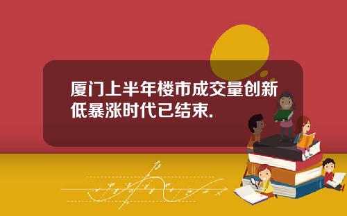 厦门上半年楼市成交量创新低暴涨时代已结束.