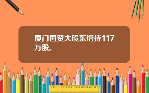 厦门国贸大股东增持117万股.