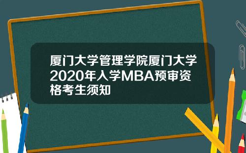厦门大学管理学院厦门大学2020年入学MBA预审资格考生须知