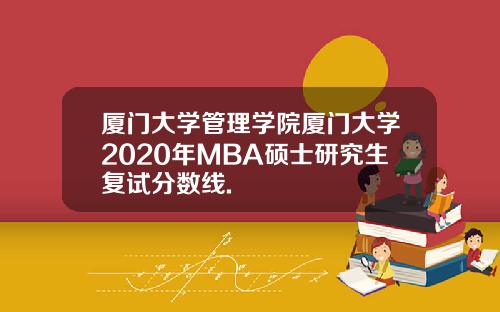 厦门大学管理学院厦门大学2020年MBA硕士研究生复试分数线.
