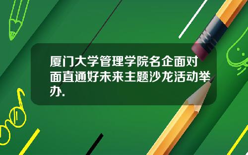 厦门大学管理学院名企面对面直通好未来主题沙龙活动举办.