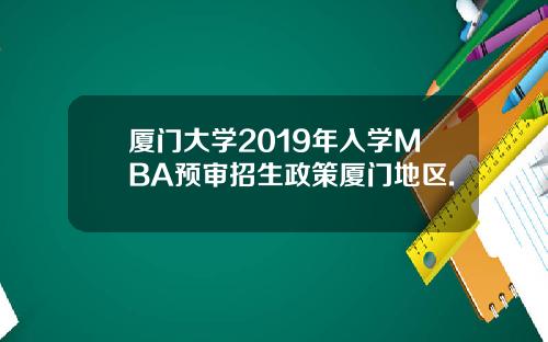 厦门大学2019年入学MBA预审招生政策厦门地区.