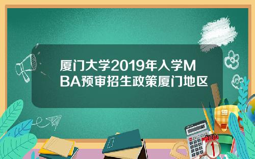 厦门大学2019年入学MBA预审招生政策厦门地区